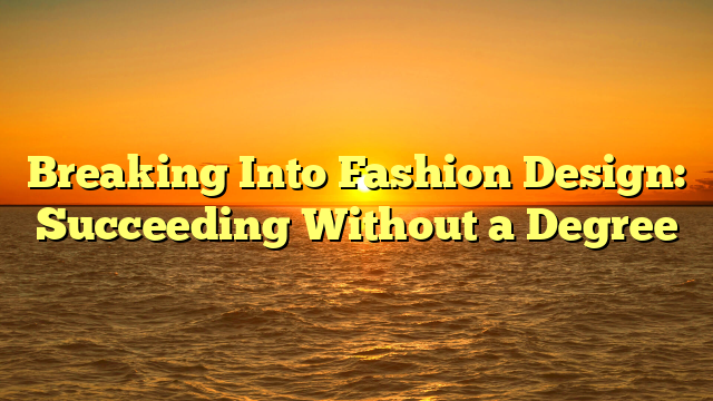 Breaking Into Fashion Design: Succeeding Without a Degree
