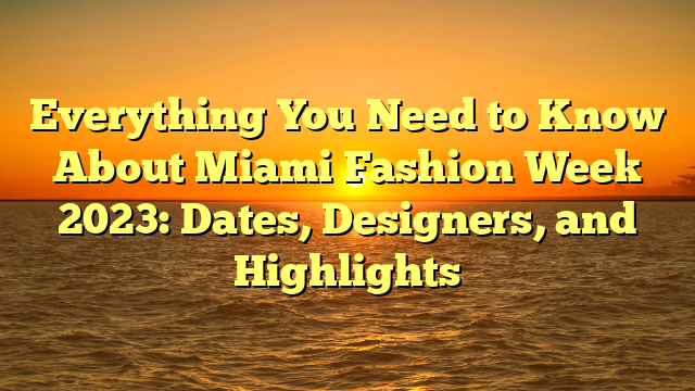 Everything You Need to Know About Miami Fashion Week 2023: Dates, Designers, and Highlights