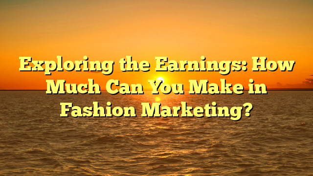 Exploring the Earnings: How Much Can You Make in Fashion Marketing?