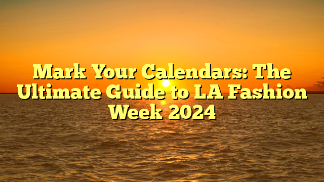 Mark Your Calendars: The Ultimate Guide to LA Fashion Week 2024