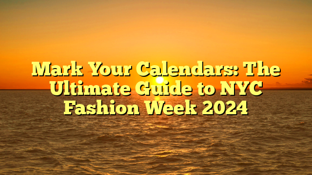 Mark Your Calendars: The Ultimate Guide to NYC Fashion Week 2024