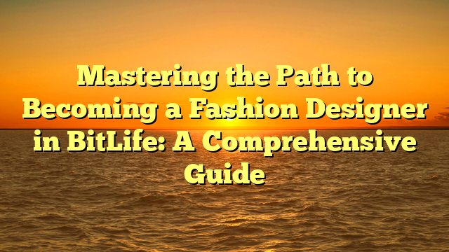 Mastering the Path to Becoming a Fashion Designer in BitLife: A Comprehensive Guide